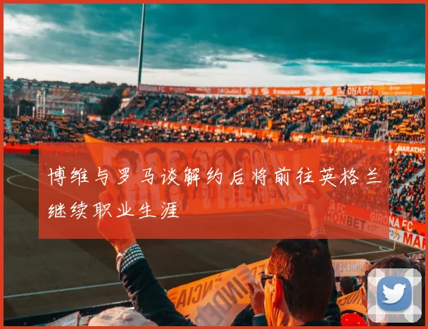 博维与罗马谈解约后将前往英格兰继续职业生涯