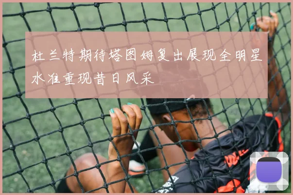 杜兰特期待塔图姆复出展现全明星水准重现昔日风采