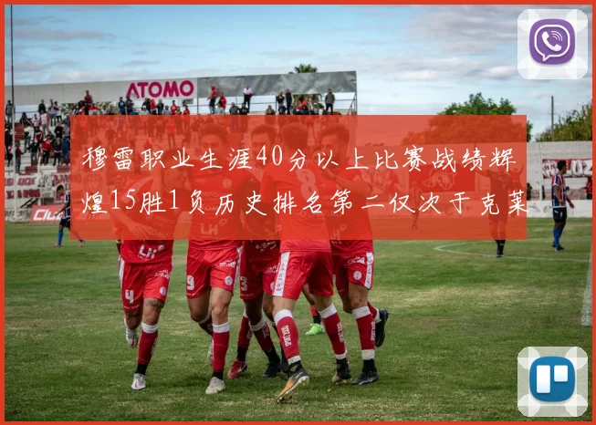 穆雷职业生涯40分以上比赛战绩辉煌15胜1负历史排名第二仅次于克莱的完美19胜0负