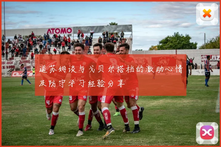道苏姆谈与戈贝尔搭档的激动心情及防守学习经验分享