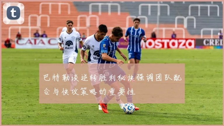 巴特勒谈逆转胜利秘诀强调团队配合与快攻策略的重要性