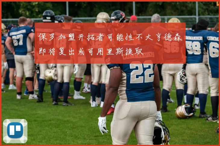 保罗加盟开拓者可能性不大亨德森即将复出或可用里斯换取