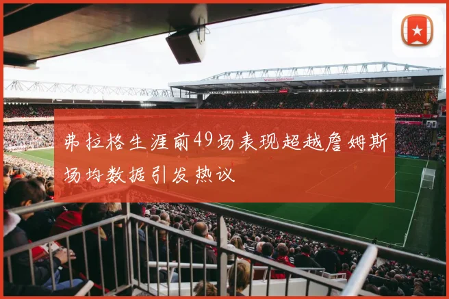 弗拉格生涯前49场表现超越詹姆斯场均数据引发热议