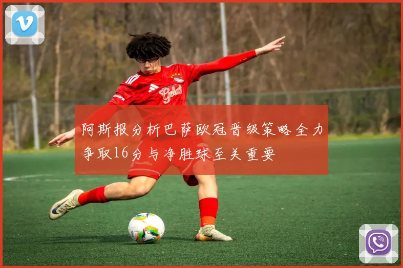 阿斯报分析巴萨欧冠晋级策略全力争取16分与净胜球至关重要