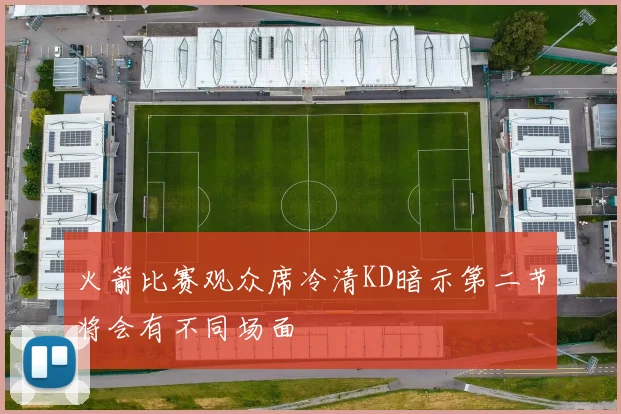 火箭比赛观众席冷清KD暗示第二节将会有不同场面