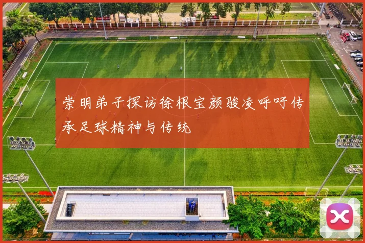 崇明弟子探访徐根宝颜骏凌呼吁传承足球精神与传统