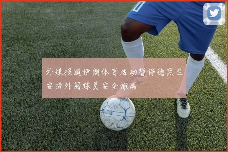 外媒报道伊朗体育活动暂停德黑兰安排外籍球员安全撤离