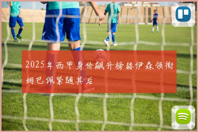 2025年西甲身价飙升榜赫伊森领衔姆巴佩紧随其后